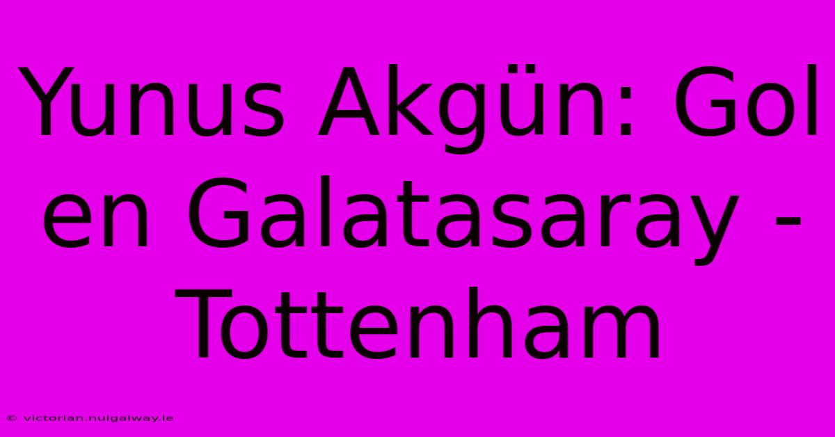 Yunus Akgün: Gol En Galatasaray - Tottenham