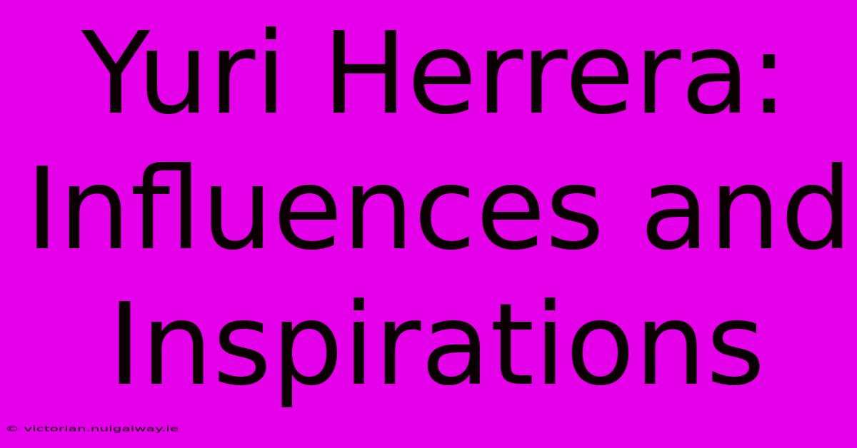 Yuri Herrera: Influences And Inspirations