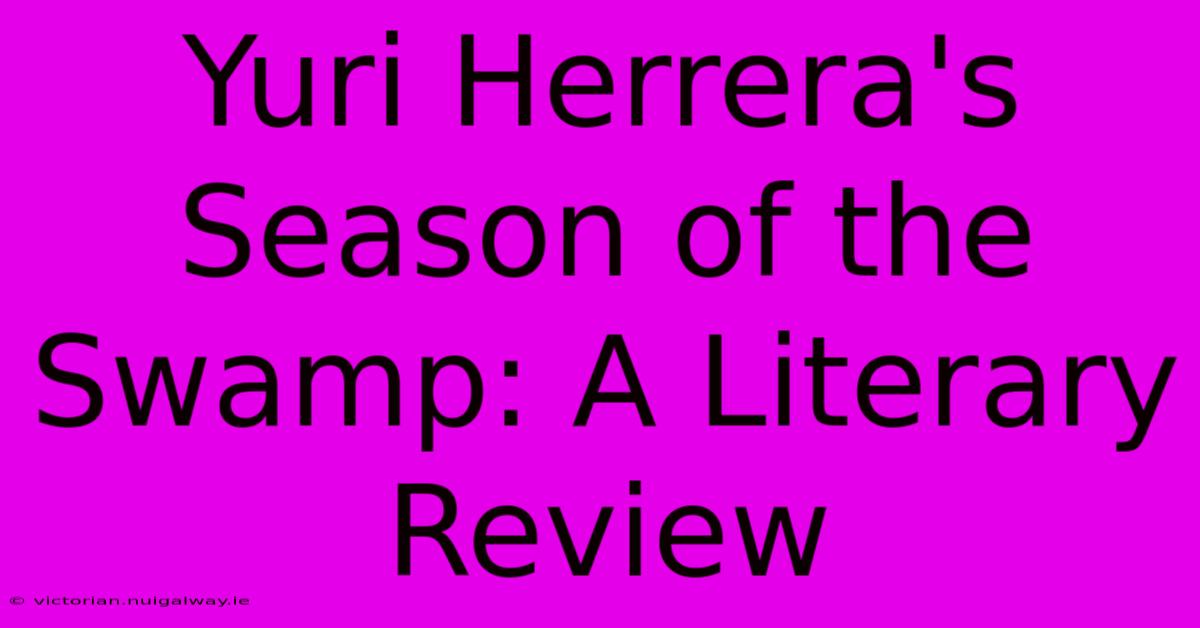 Yuri Herrera's Season Of The Swamp: A Literary Review 