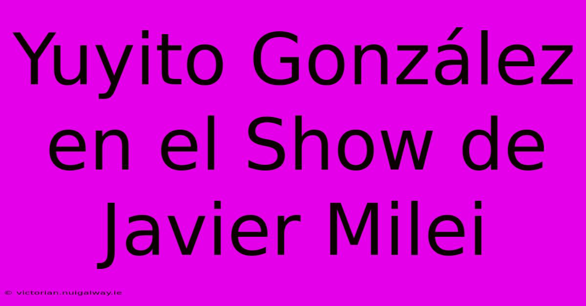 Yuyito González En El Show De Javier Milei 