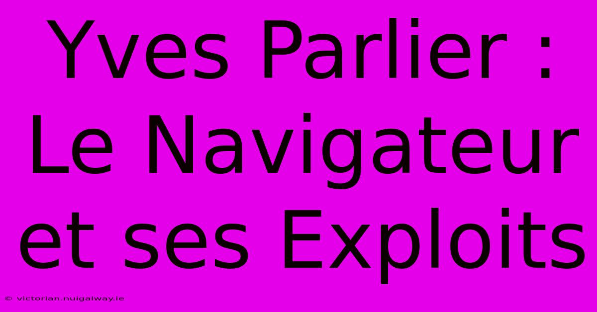 Yves Parlier : Le Navigateur Et Ses Exploits 