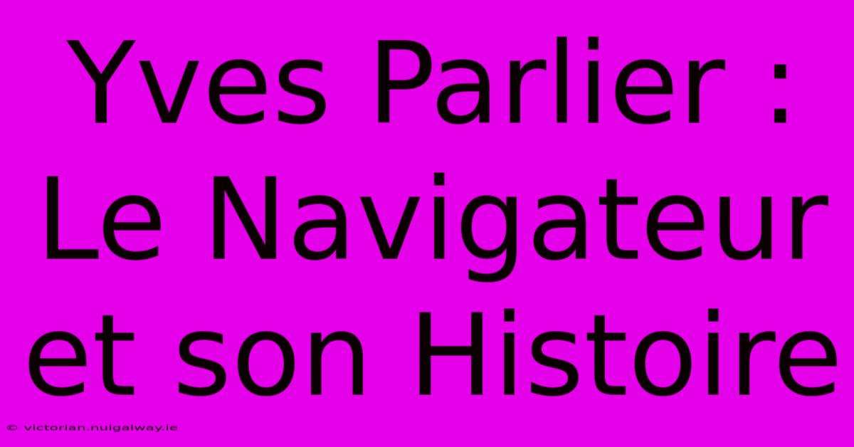 Yves Parlier : Le Navigateur Et Son Histoire