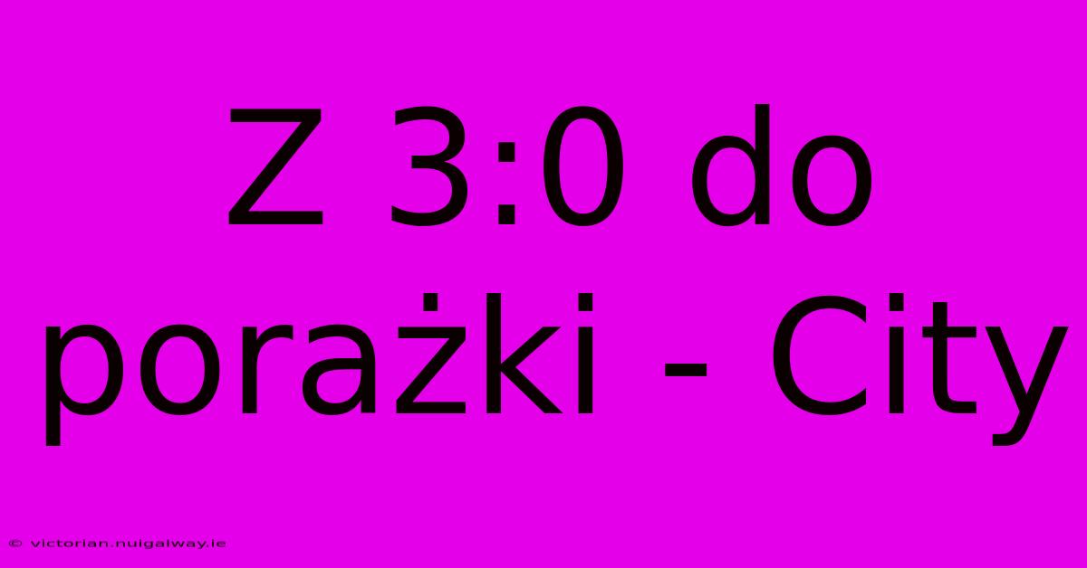 Z 3:0 Do Porażki - City