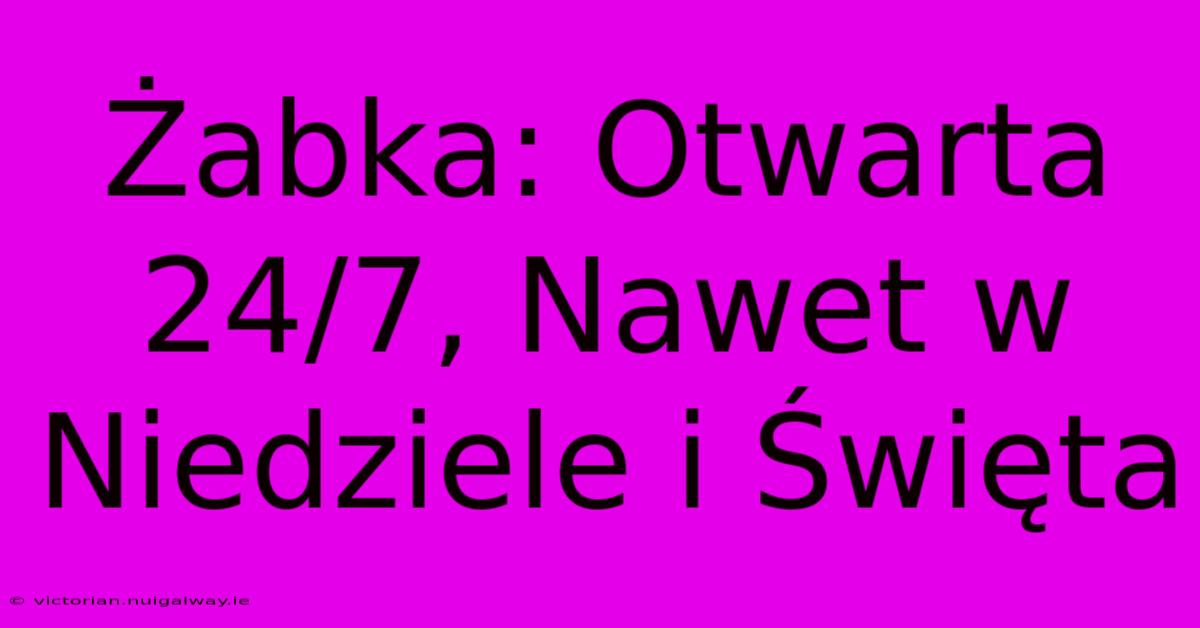 Żabka: Otwarta 24/7, Nawet W Niedziele I Święta