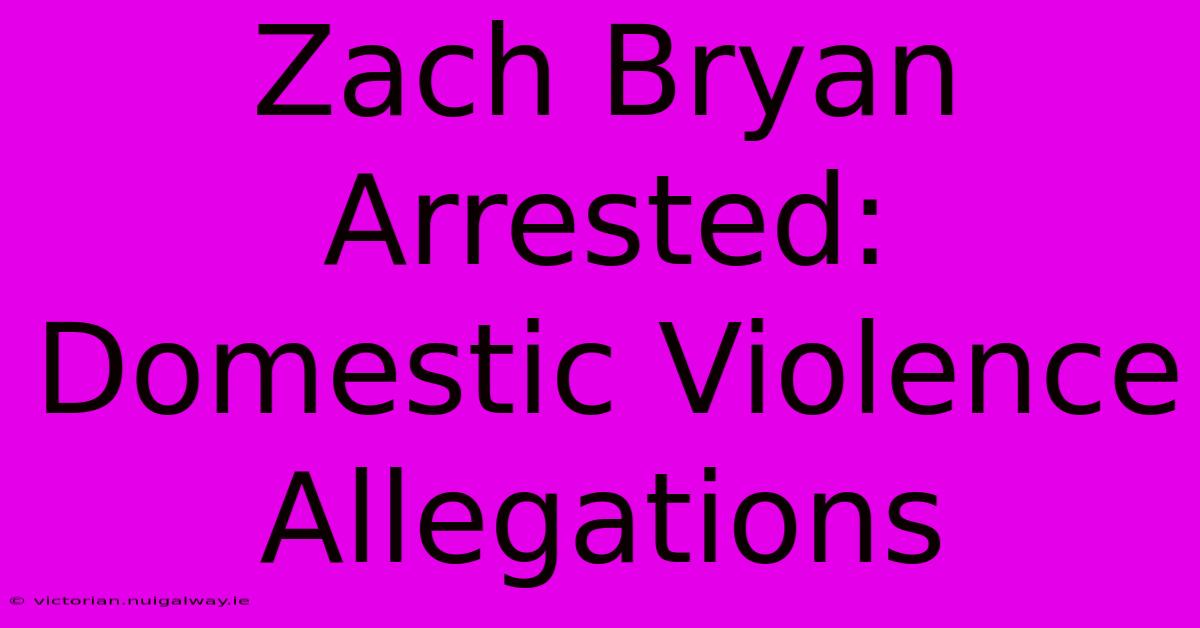 Zach Bryan Arrested: Domestic Violence Allegations