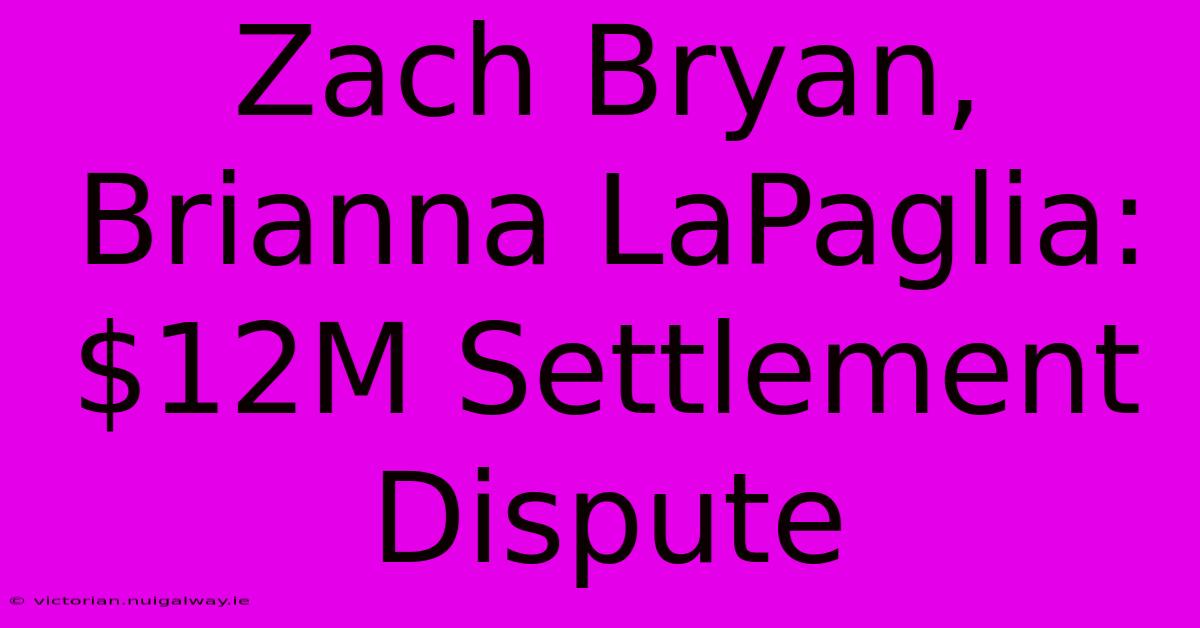 Zach Bryan, Brianna LaPaglia: $12M Settlement Dispute 