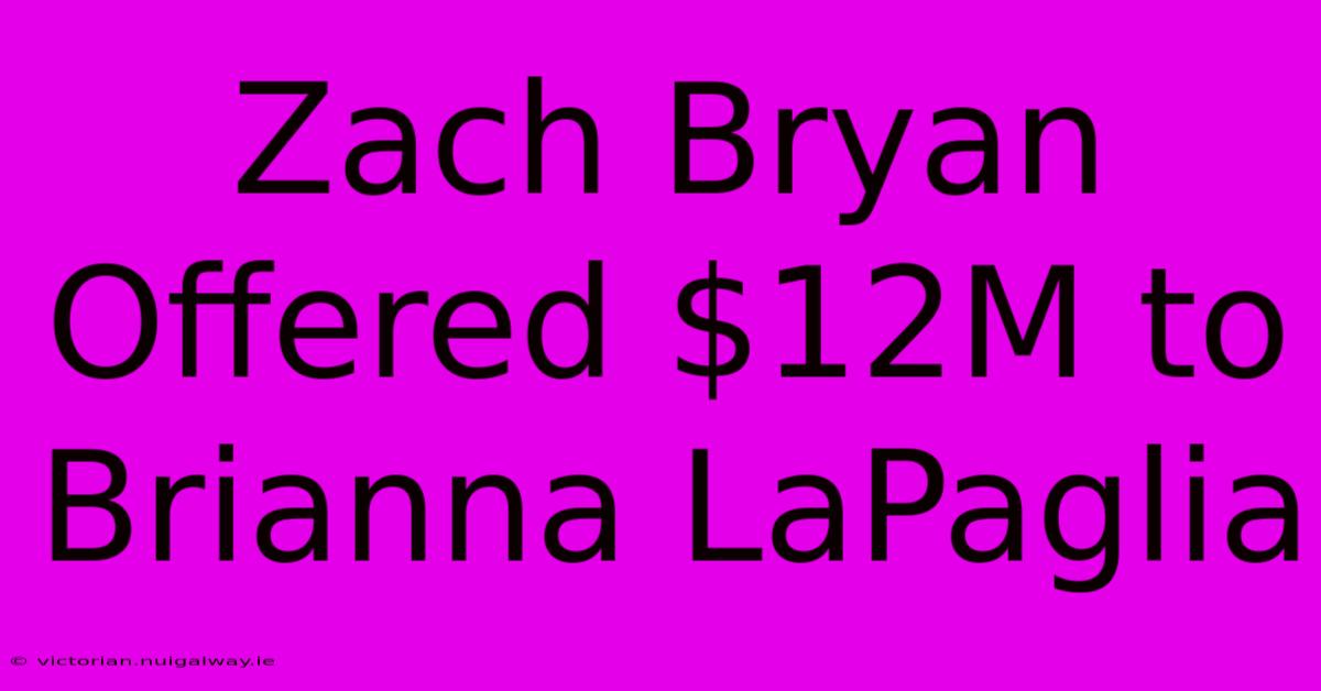 Zach Bryan Offered $12M To Brianna LaPaglia