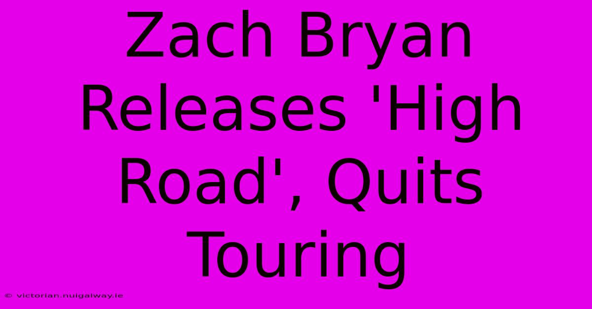 Zach Bryan Releases 'High Road', Quits Touring 