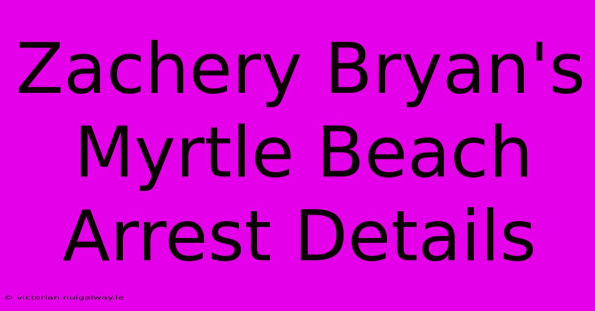 Zachery Bryan's Myrtle Beach Arrest Details