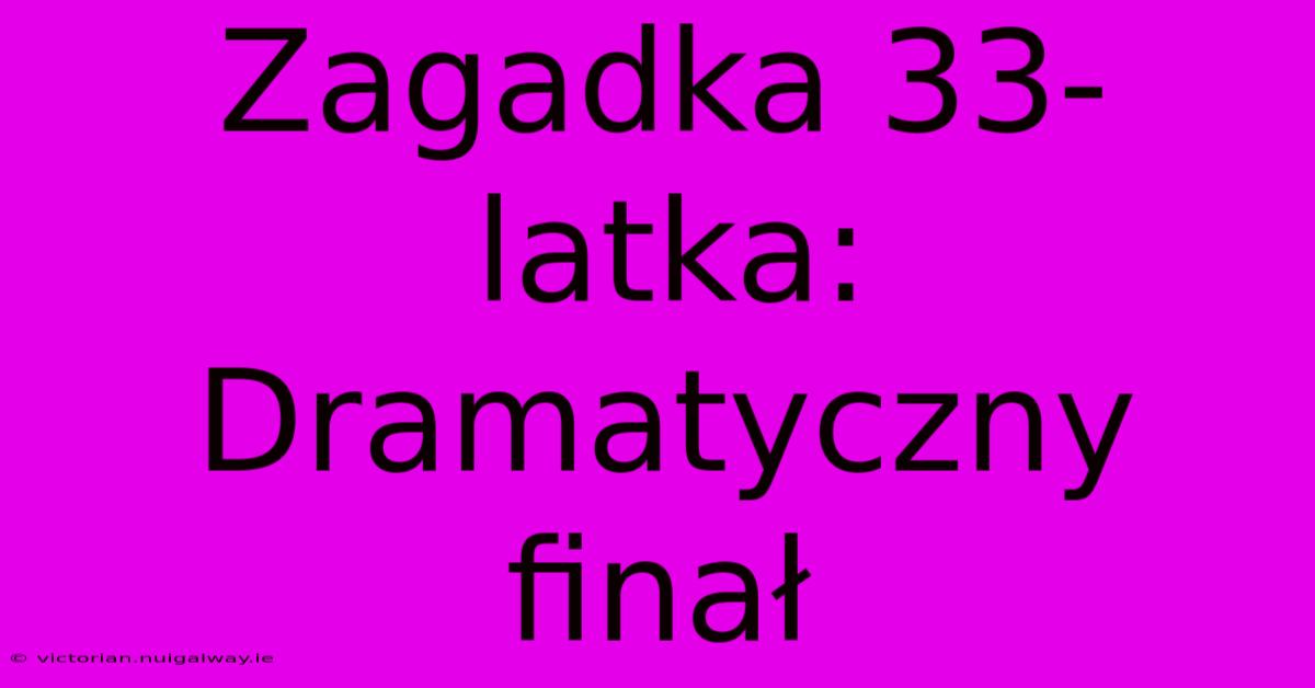 Zagadka 33-latka: Dramatyczny Finał