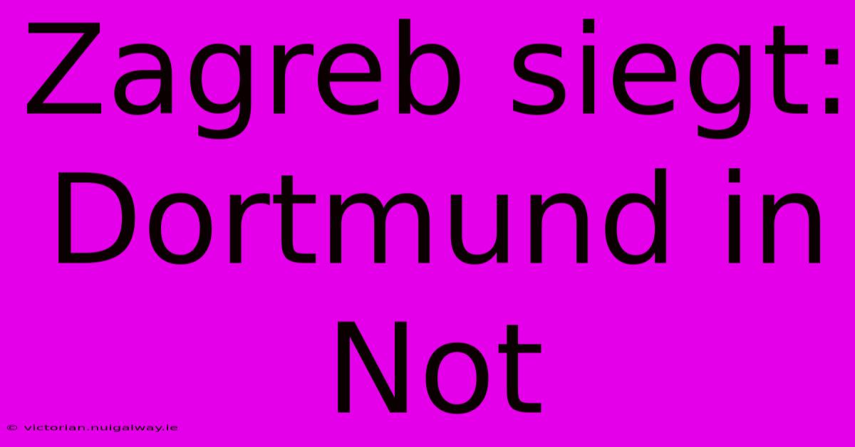 Zagreb Siegt: Dortmund In Not