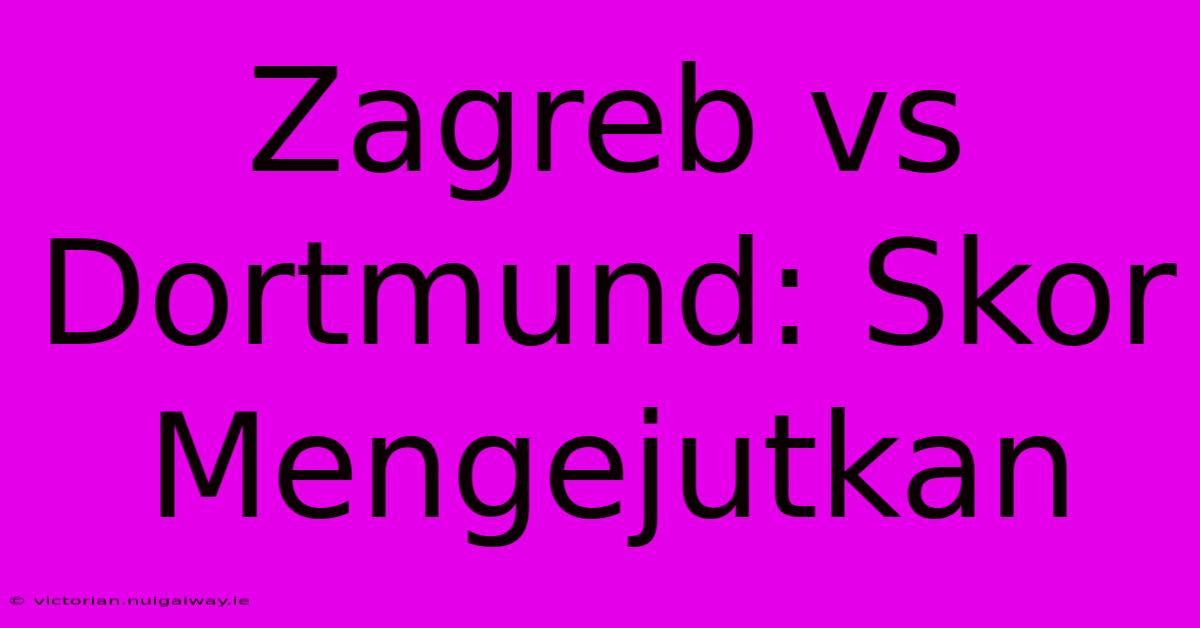 Zagreb Vs Dortmund: Skor Mengejutkan