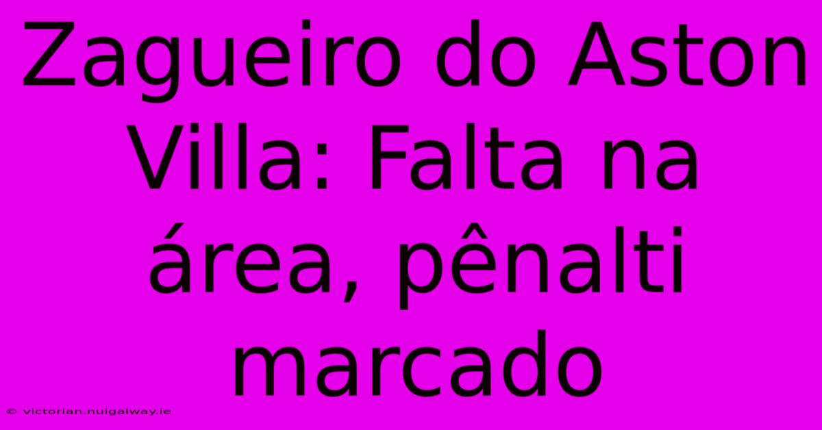 Zagueiro Do Aston Villa: Falta Na Área, Pênalti Marcado