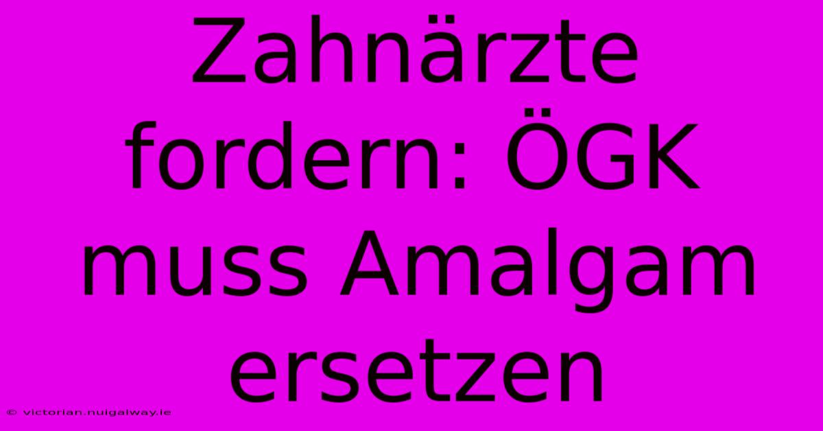 Zahnärzte Fordern: ÖGK Muss Amalgam Ersetzen