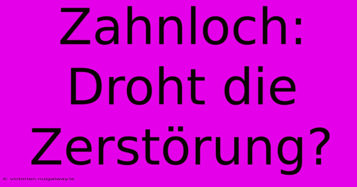 Zahnloch: Droht Die Zerstörung?