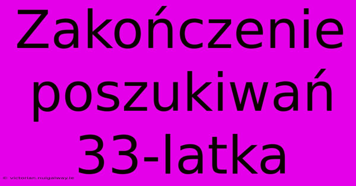 Zakończenie Poszukiwań 33-latka