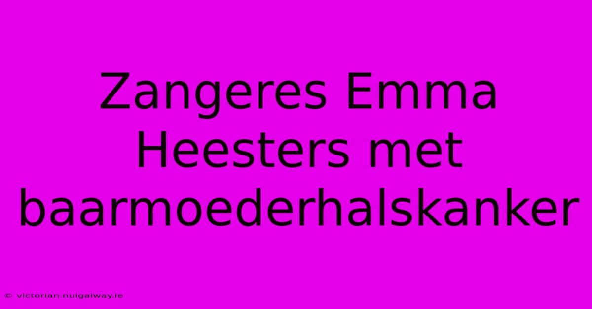 Zangeres Emma Heesters Met Baarmoederhalskanker