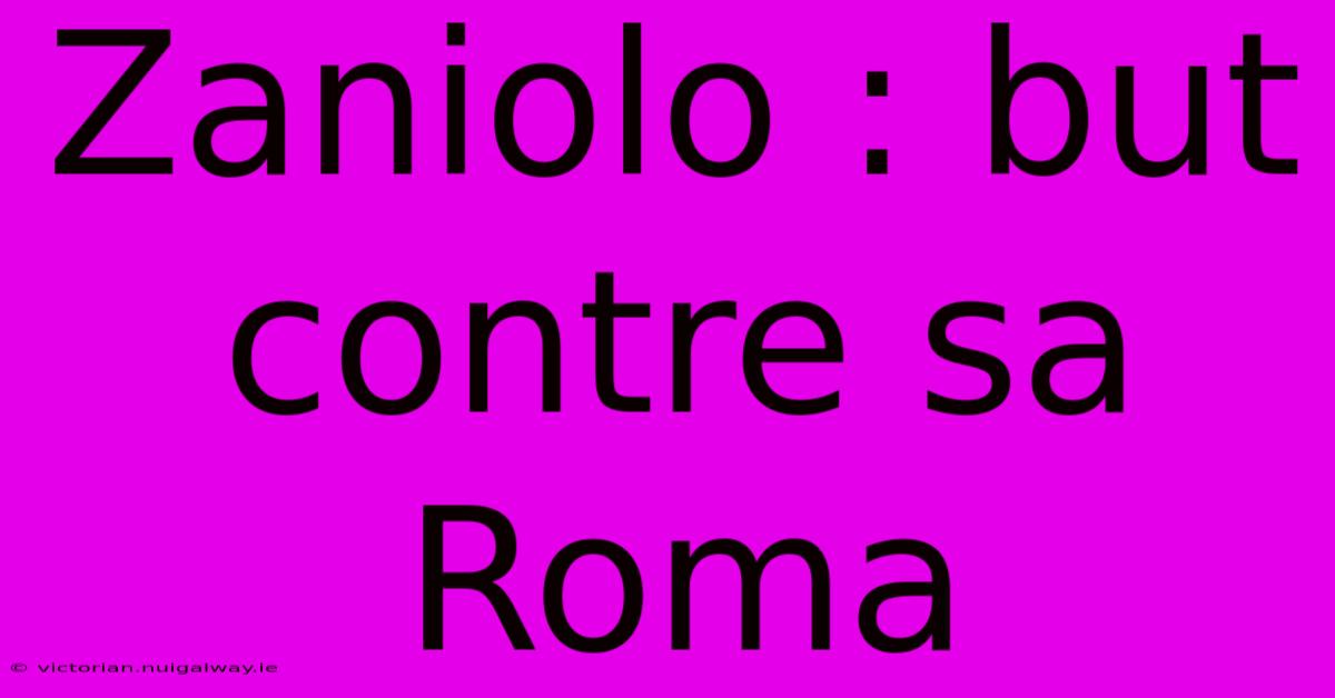 Zaniolo : But Contre Sa Roma