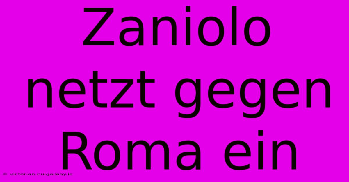 Zaniolo Netzt Gegen Roma Ein