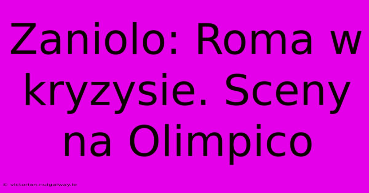 Zaniolo: Roma W Kryzysie. Sceny Na Olimpico