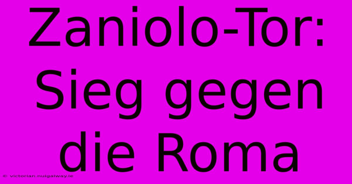 Zaniolo-Tor: Sieg Gegen Die Roma