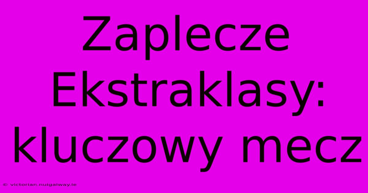 Zaplecze Ekstraklasy: Kluczowy Mecz