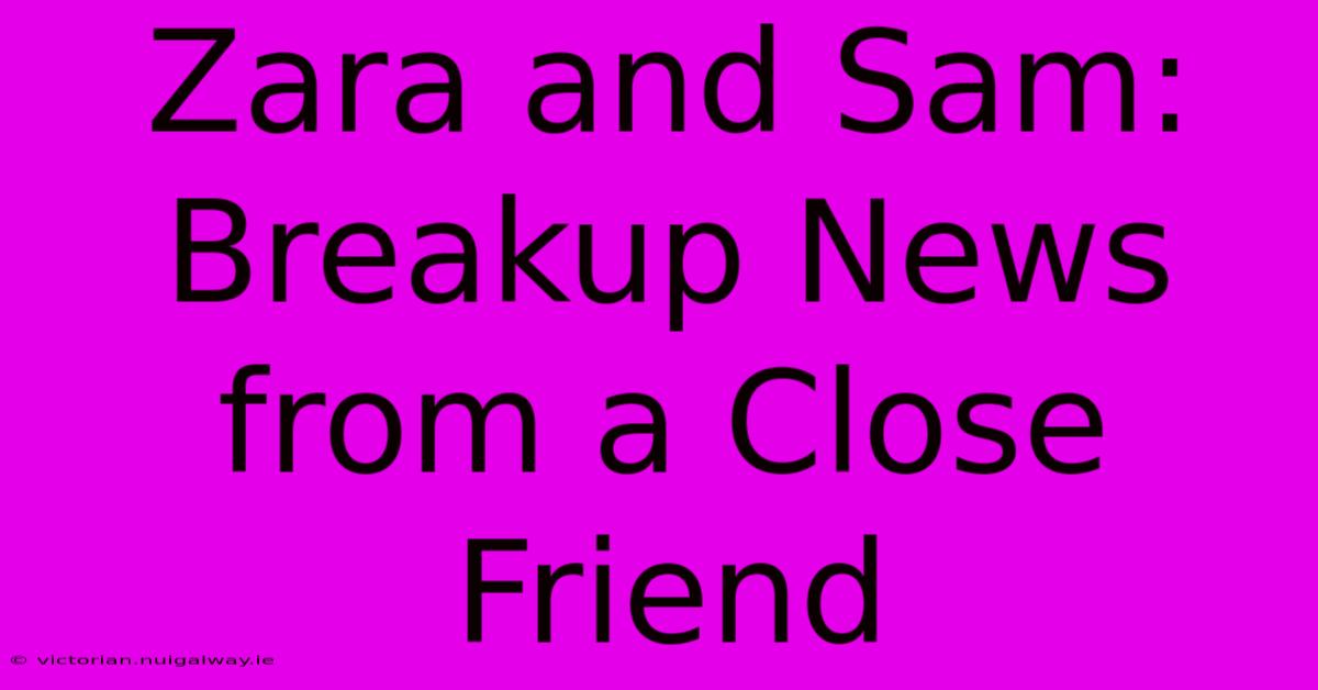 Zara And Sam: Breakup News From A Close Friend