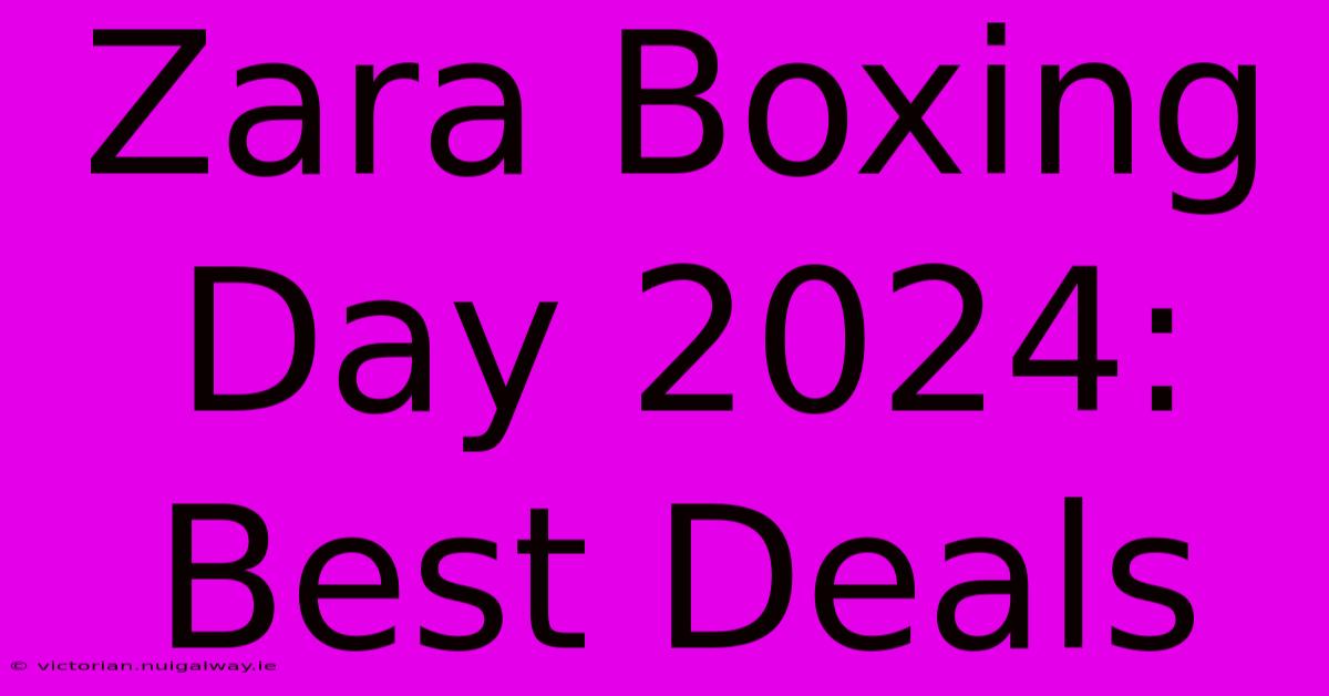 Zara Boxing Day 2024: Best Deals