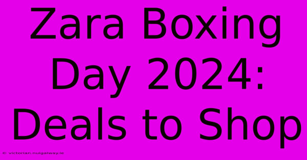 Zara Boxing Day 2024: Deals To Shop