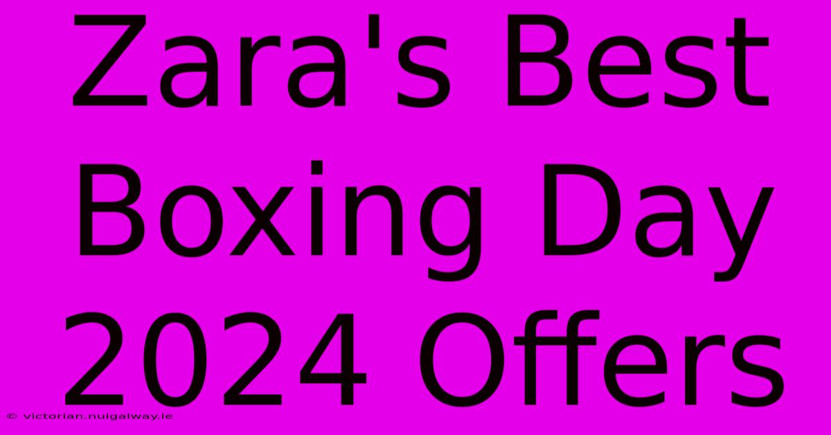 Zara's Best Boxing Day 2024 Offers