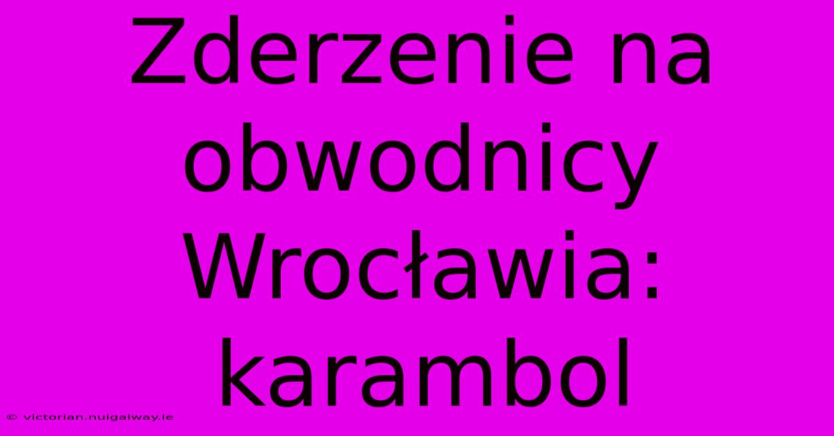 Zderzenie Na Obwodnicy Wrocławia: Karambol