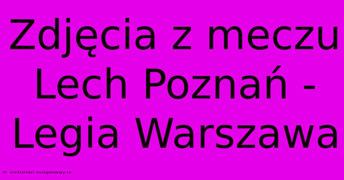 Zdjęcia Z Meczu Lech Poznań - Legia Warszawa