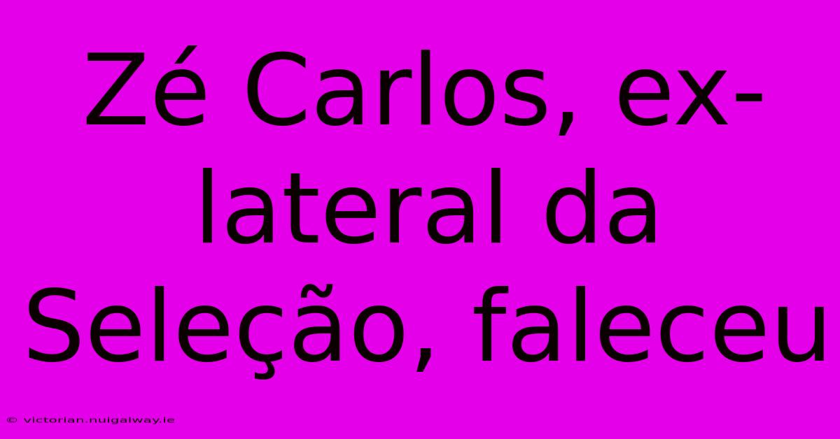 Zé Carlos, Ex-lateral Da Seleção, Faleceu