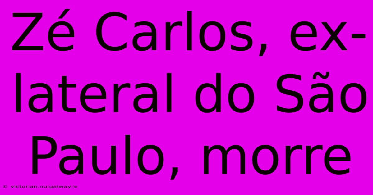 Zé Carlos, Ex-lateral Do São Paulo, Morre