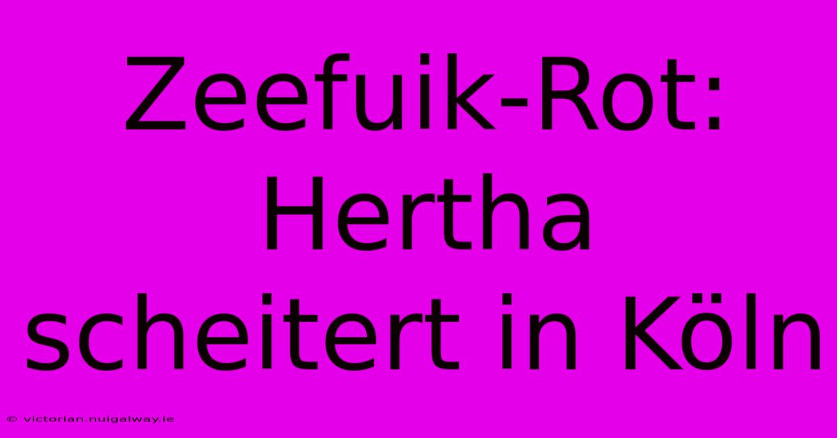 Zeefuik-Rot: Hertha Scheitert In Köln