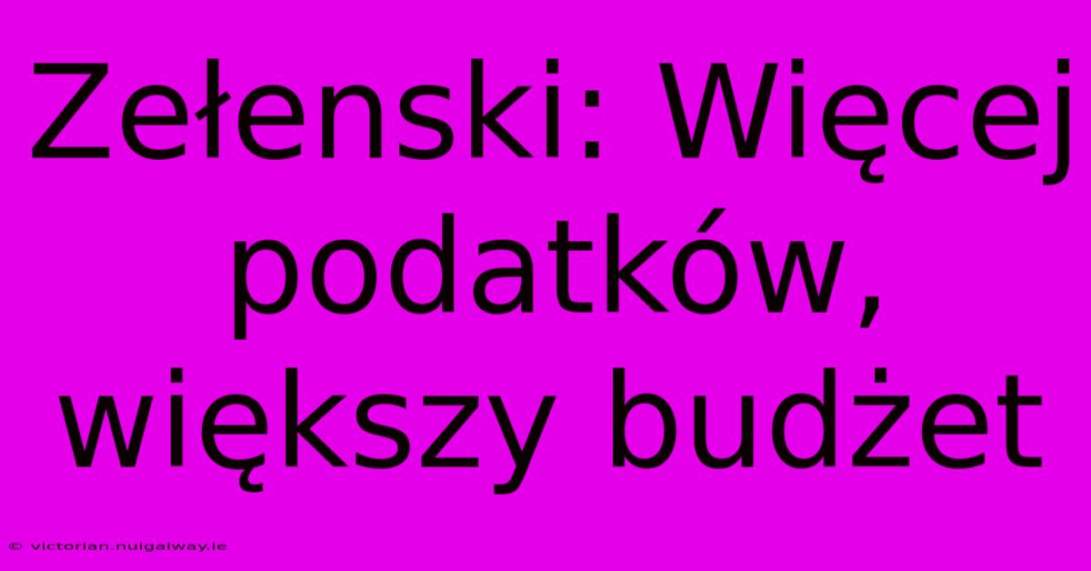 Zełenski: Więcej Podatków, Większy Budżet