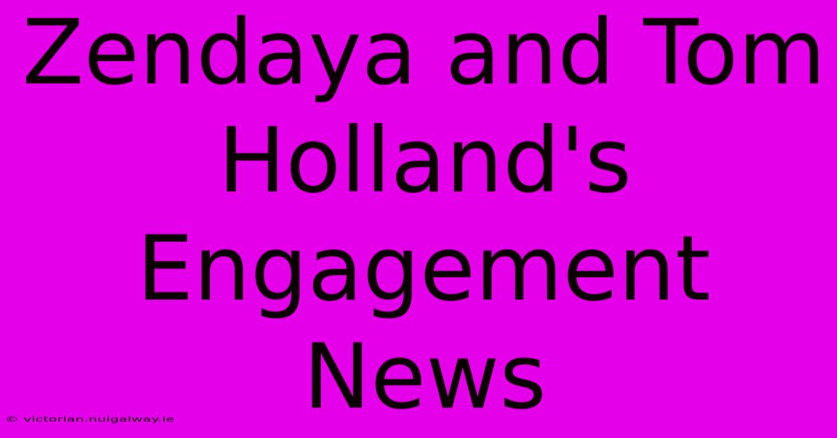 Zendaya And Tom Holland's Engagement News