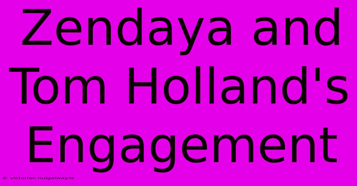 Zendaya And Tom Holland's Engagement