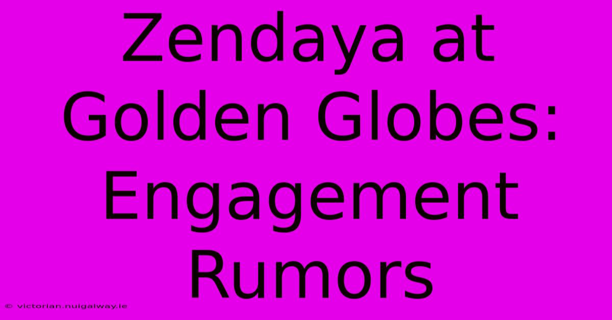 Zendaya At Golden Globes: Engagement Rumors