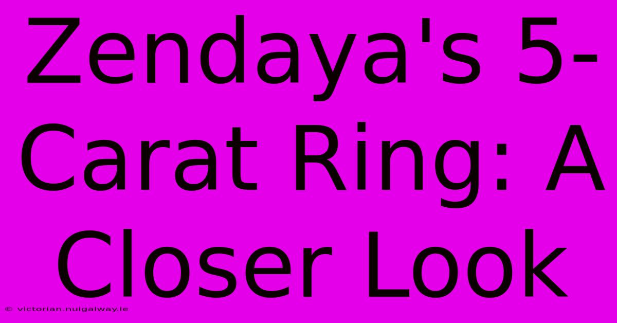 Zendaya's 5-Carat Ring: A Closer Look