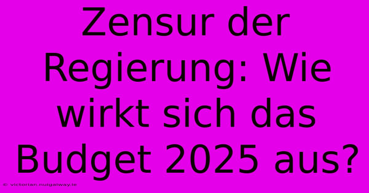 Zensur Der Regierung: Wie Wirkt Sich Das Budget 2025 Aus?