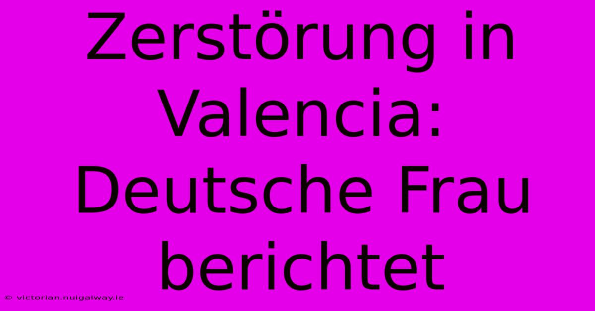 Zerstörung In Valencia: Deutsche Frau Berichtet