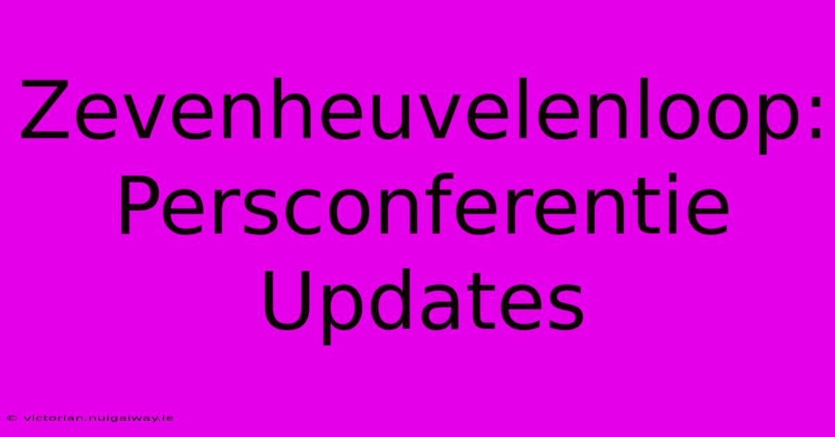 Zevenheuvelenloop: Persconferentie Updates