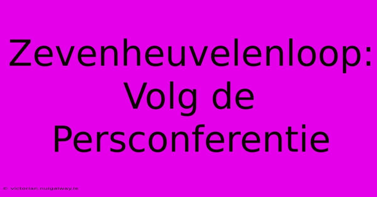 Zevenheuvelenloop: Volg De Persconferentie