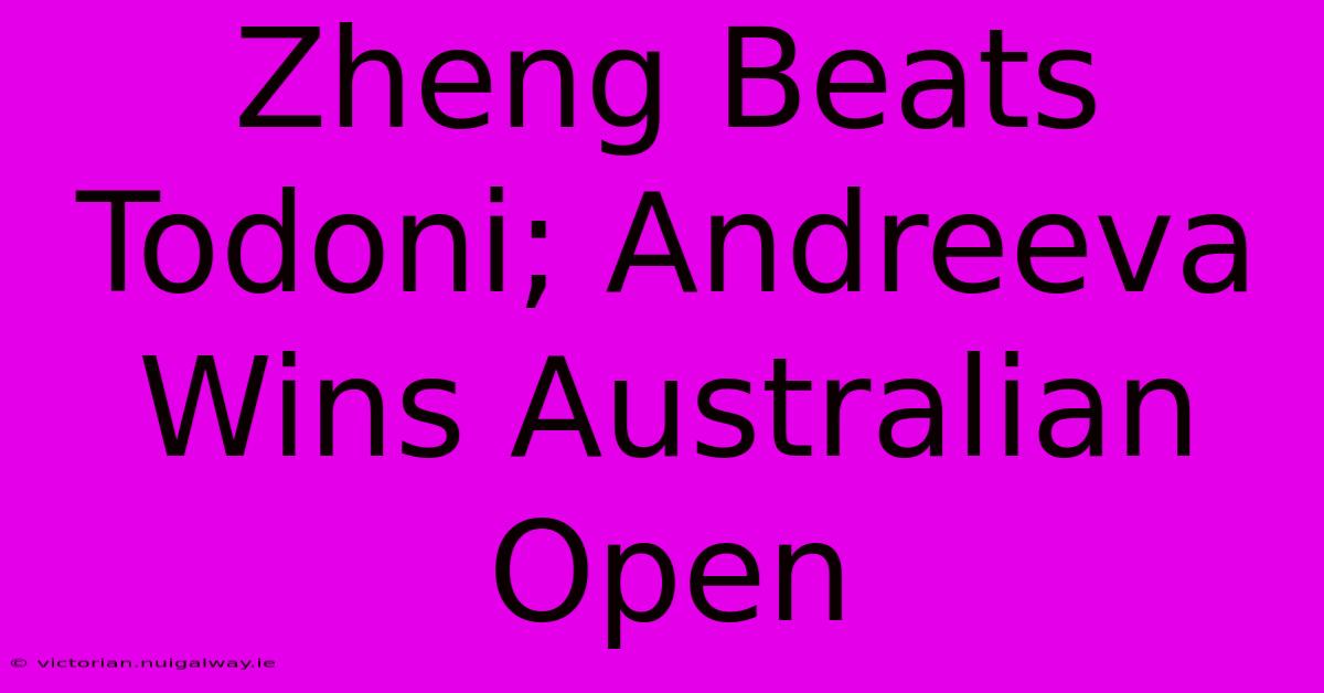 Zheng Beats Todoni; Andreeva Wins Australian Open