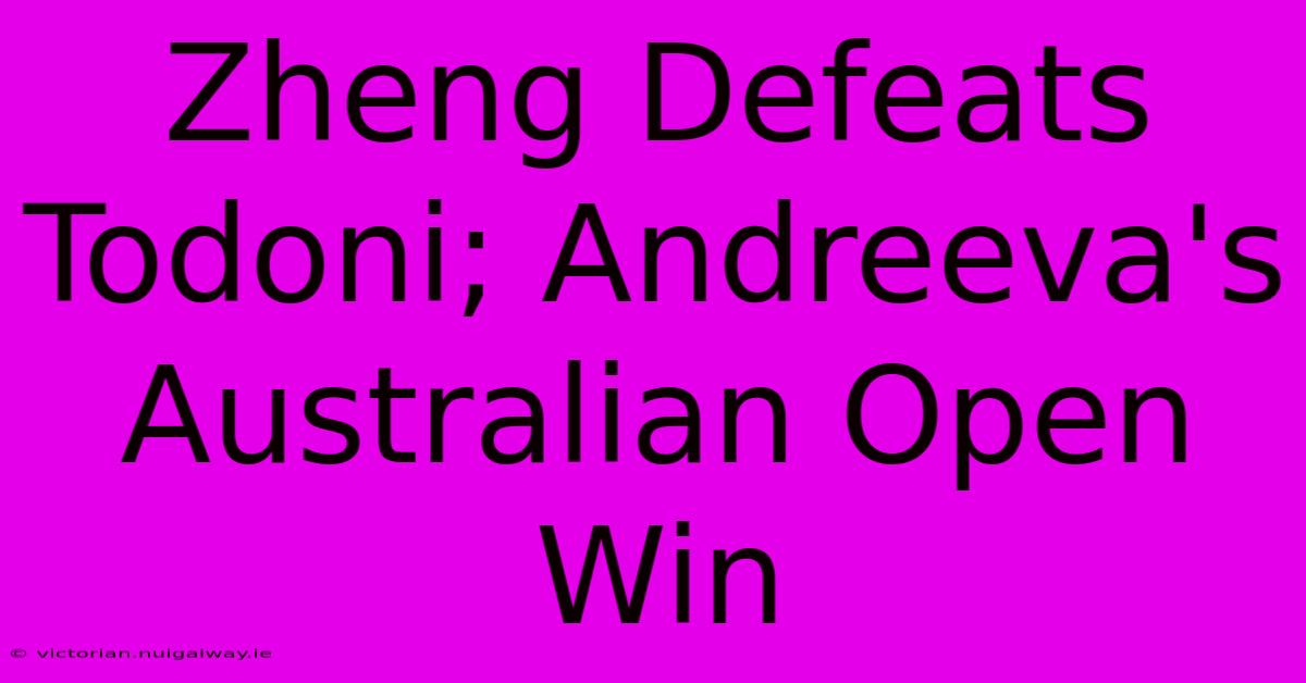 Zheng Defeats Todoni; Andreeva's Australian Open Win