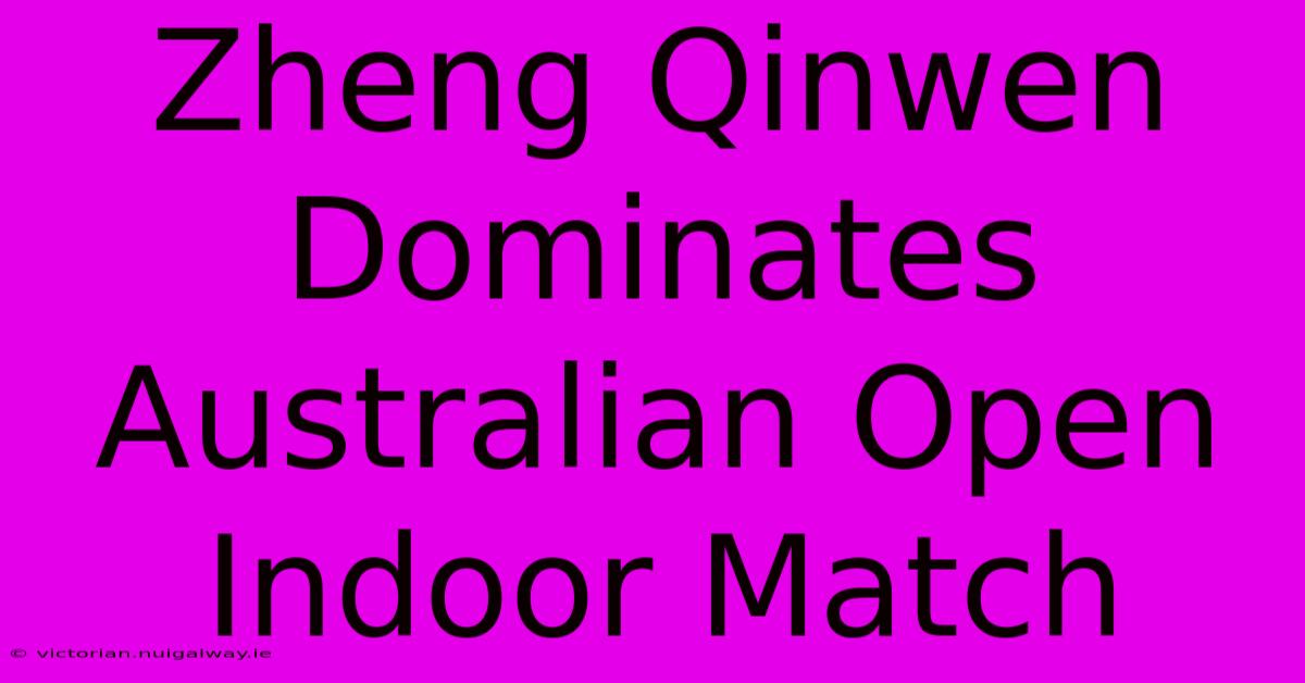 Zheng Qinwen Dominates Australian Open Indoor Match