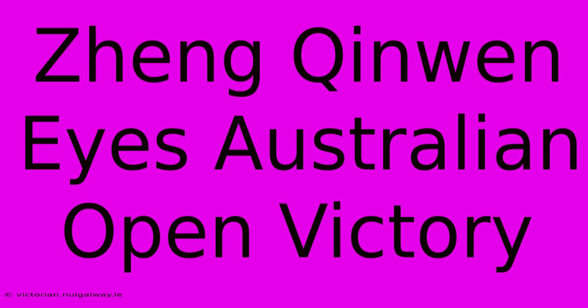 Zheng Qinwen Eyes Australian Open Victory