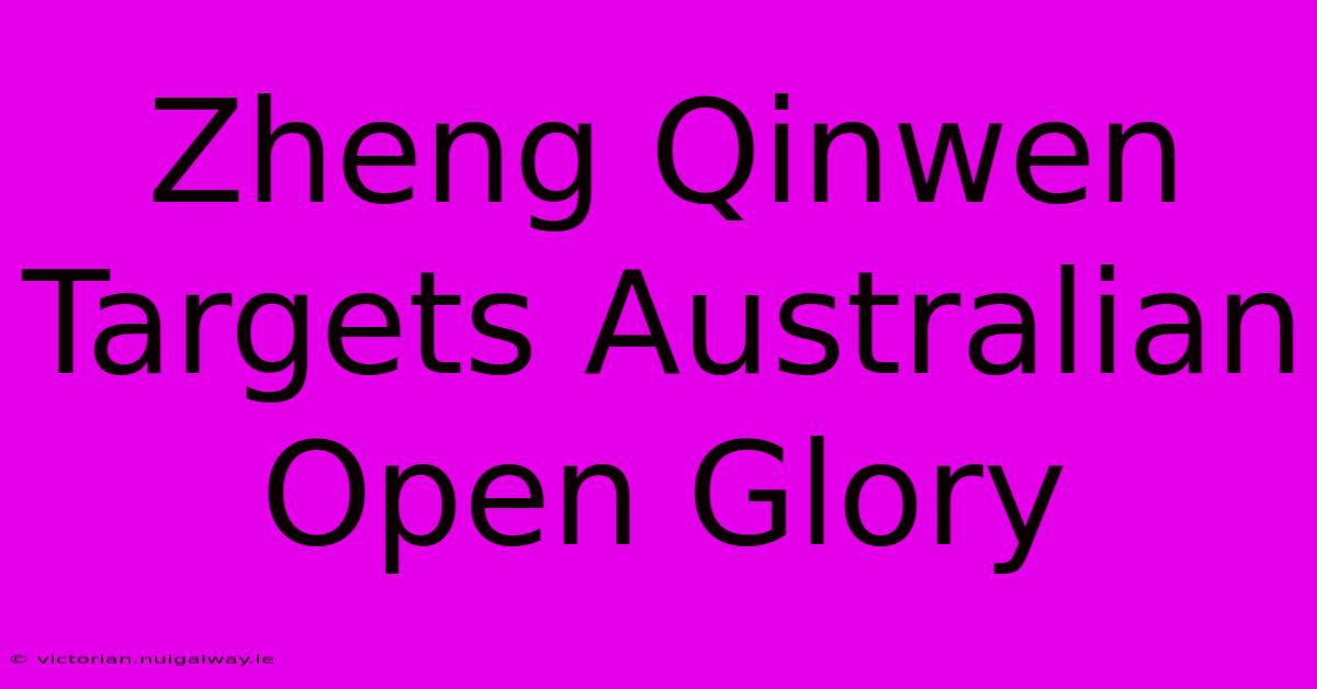 Zheng Qinwen Targets Australian Open Glory