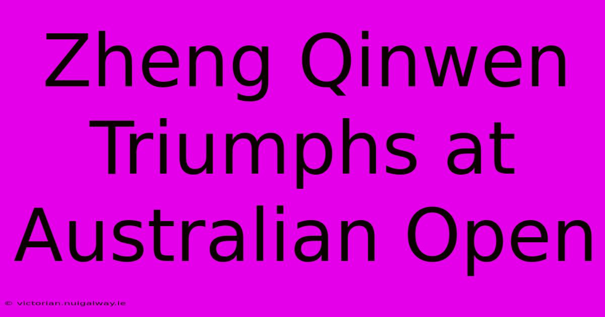 Zheng Qinwen Triumphs At Australian Open